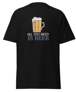 All You Need Is Beer T-shirt