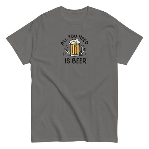 All You Need Is Beer T-shirt