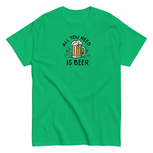 All You Need Is Beer T-shirt