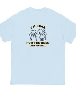 I'm Here For The Beer And Football T-shirt