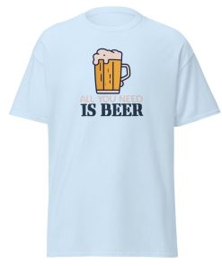 All You Need Is Beer T-shirt