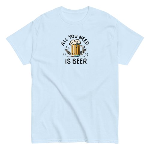 All You Need Is Beer T-shirt