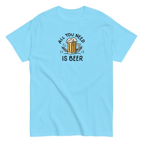 All You Need Is Beer T-shirt