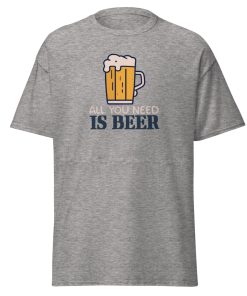 All You Need Is Beer T-shirt