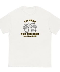 I'm Here For The Beer And Football T-shirt