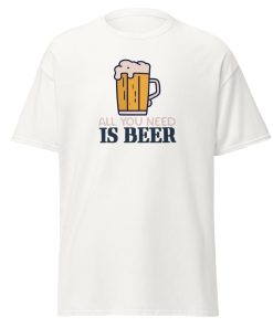 All You Need Is Beer T-shirt