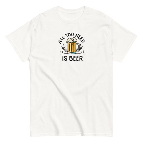 All You Need Is Beer T-shirt