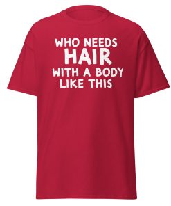 Who Needs Hair With A Body Like This T-shirt For Bald Men