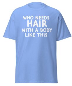 Who Needs Hair With A Body Like This T-shirt For Bald Men