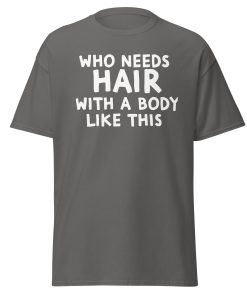 Who Needs Hair With A Body Like This T-shirt For Bald Men