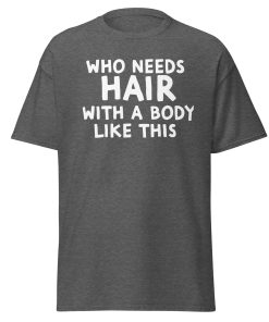 Who Needs Hair With A Body Like This T-shirt For Bald Men