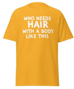 Who Needs Hair With A Body Like This T-shirt For Bald Men