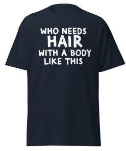 Who Needs Hair With A Body Like This T-shirt For Bald Men