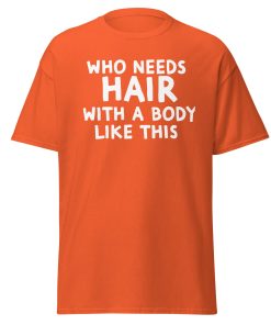 Who Needs Hair With A Body Like This T-shirt For Bald Men