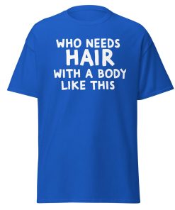 Who Needs Hair With A Body Like This T-shirt For Bald Men