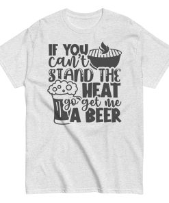 If You Can’t Stand The Heat Go Get Me A Beer T-shirt BBQ