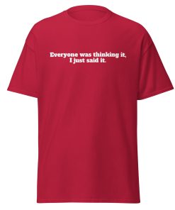 Everyone Was Thinking it, I just said it T-shirt Funny T-shirt for outspoken people