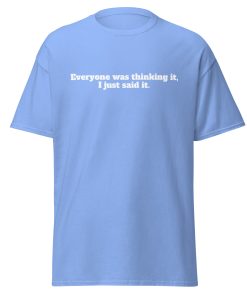 Everyone Was Thinking it, I just said it T-shirt Funny T-shirt for outspoken people