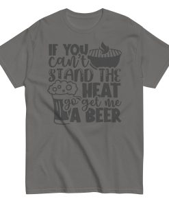 If You Can’t Stand The Heat Go Get Me A Beer T-shirt BBQ