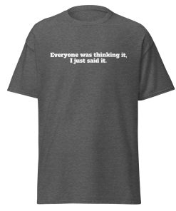Everyone Was Thinking it, I just said it T-shirt Funny T-shirt for outspoken people