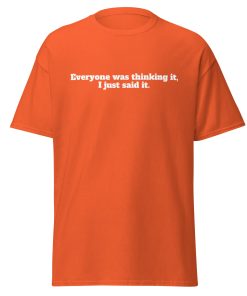 Everyone Was Thinking it, I just said it T-shirt Funny T-shirt for outspoken people