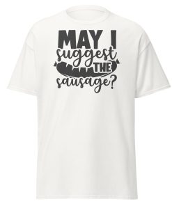 May I Suggest The Sausage T-shirt For BBQ Lovers