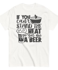 If You Can’t Stand The Heat Go Get Me A Beer T-shirt BBQ