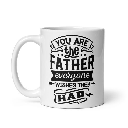 Father Mug You Are The Father Everyone Wishes They Had Gift Mug