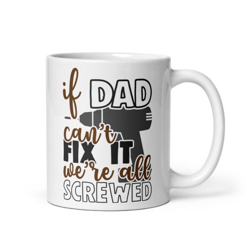 Dad Mug – If Dad Can’t Fix It We’re All Screwed Dad Present Mug