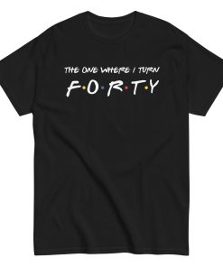 Friends 40th Birthday T-Shirt The One Where I Turn Forty