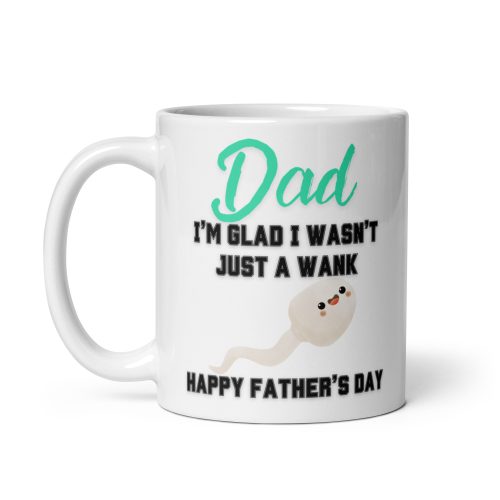 Dad I’m Glad I Wasn’t Just A Wank Happy Father’s Day Mug