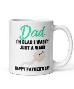 Dad I’m Glad I Wasn’t Just A Wank Happy Father’s Day Mug