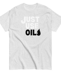 Just Use Oil T-shirt