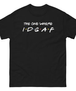 The One Where IDGAF Friends style funny t-shirt