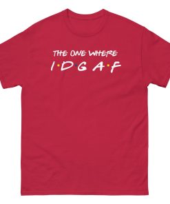 The One Where IDGAF Friends style funny t-shirt