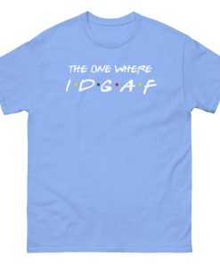 The One Where IDGAF Friends style funny t-shirt