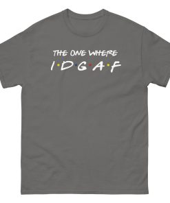 The One Where IDGAF Friends style funny t-shirt