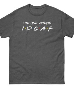 The One Where IDGAF Friends style funny t-shirt