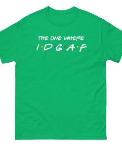 The One Where IDGAF Friends style funny t-shirt