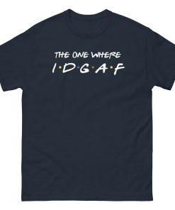 The One Where IDGAF Friends style funny t-shirt