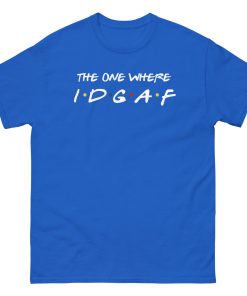 The One Where IDGAF Friends style funny t-shirt