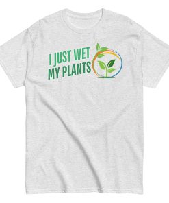 I Just Wet My Plants T-shirt Gardening T shirts UK Gardener Gift