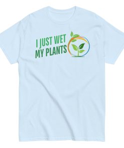 I Just Wet My Plants T-shirt Gardening T shirts UK Gardener Gift