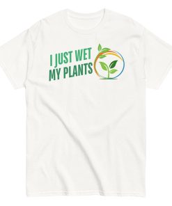 I Just Wet My Plants T-shirt Gardening T shirts UK Gardener Gift