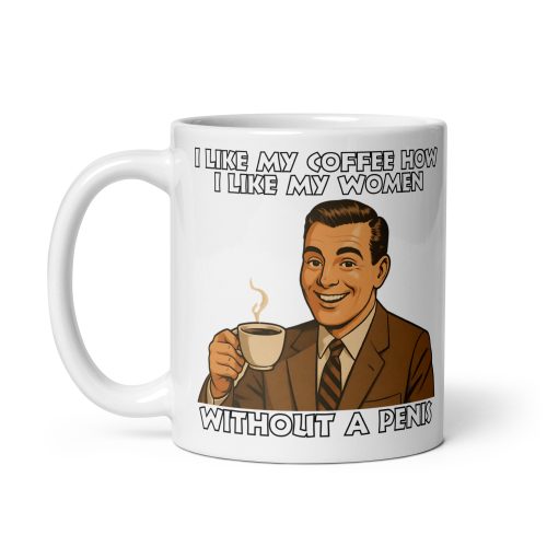 I Like My Coffee How I Like My Women Without A Penis Mug