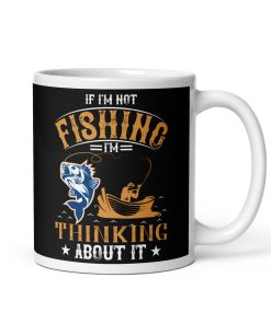 If I’m Not Fishing I’m Thinking About It Mug