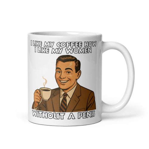 I Like My Coffee How I Like My Women Without A Penis