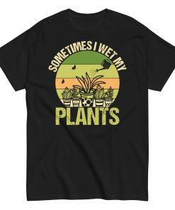 Gardening T-shirt Sometimes I Wet My Plants