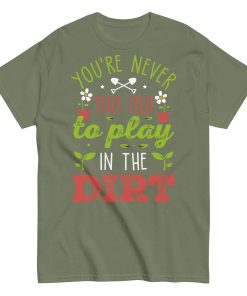 You’re Never Too Old To Play In The Dirt Gardening T-shirt
