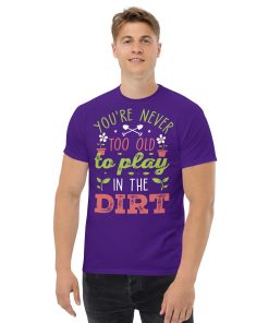 You’re Never Too Old To Play In The Dirt Gardening T-shirt